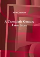 A Twentieth Century Love Story by Bob Crusader